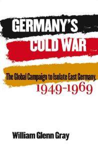 Germany's Cold War: The Global Campaign to Isolate East Germany, 1949-1969