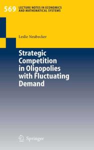 Strategic Competition in Oligopolies with Fluctuating Demand (Lecture Notes in Economics and Mathematical Systems)