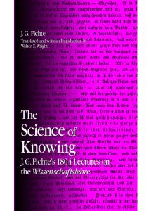 The Science Of Knowing: J.G. Fichte's 1804 Lectures On The Wissenschaftslehre